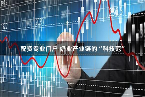 配资专业门户 奶业产业链的“科技范”